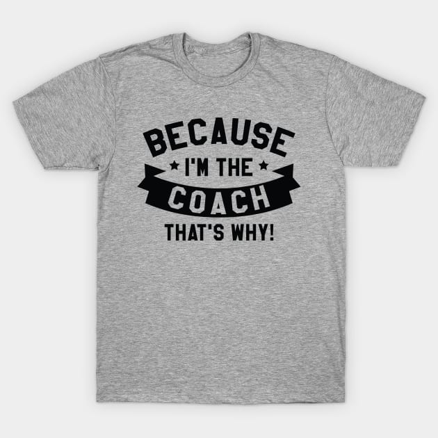 Because I'm The Coach T-Shirt by LuckyFoxDesigns